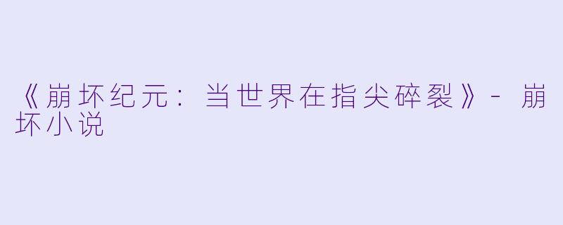 《崩坏纪元：当世界在指尖碎裂》-崩坏小说