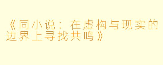 《同小说:在虚构与现实的边界上寻找共鸣》
