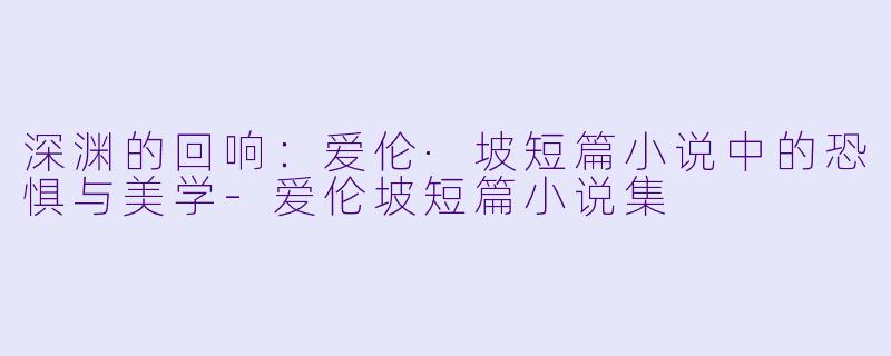 深渊的回响:爱伦·坡短篇小说中的恐惧与美学