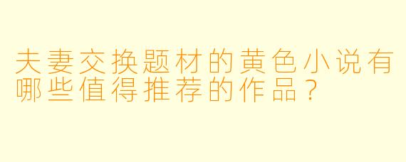 夫妻交换题材的黄色小说有哪些值得推荐的作品?