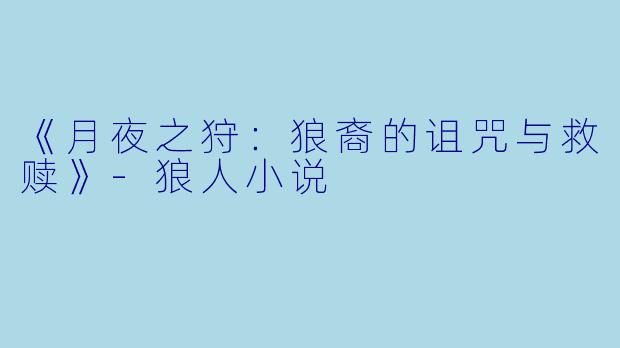 《月夜之狩：狼裔的诅咒与救赎》-狼人小说
