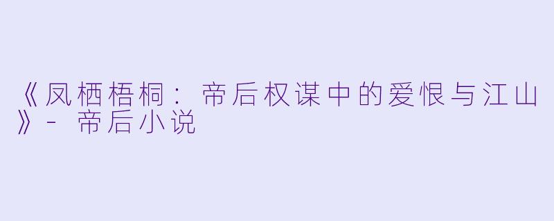 《凤栖梧桐：帝后权谋中的爱恨与江山》-帝后小说