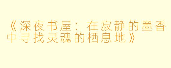 《深夜书屋：在寂静的墨香中寻找灵魂的栖息地》