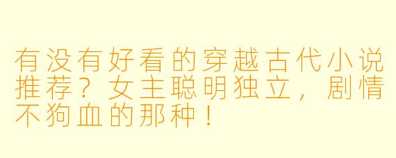 有没有好看的穿越古代小说推荐?女主聪明独立,剧情不狗血的那种!