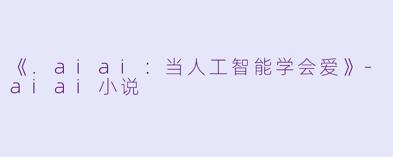 《.aiai：当人工智能学会爱》