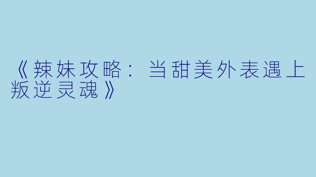 《辣妹攻略：当甜美外表遇上叛逆灵魂》