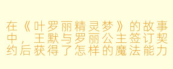 在《叶罗丽精灵梦》的故事中，王默与罗丽公主签订契约后获得了怎样的魔法能力？