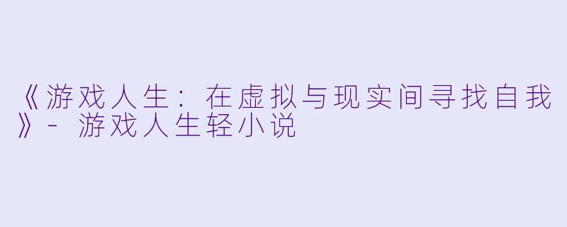 《游戏人生：在虚拟与现实间寻找自我》-游戏人生轻小说