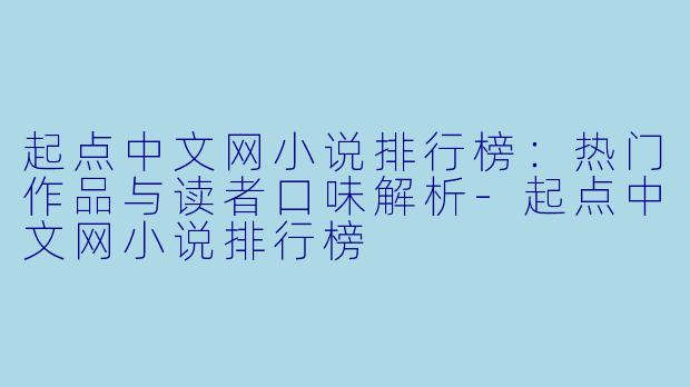 起点中文网小说排行榜：热门作品与读者口味解析-起点中文网小说排行榜