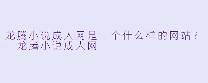 龙腾小说成人网是一个什么样的网站?