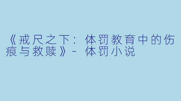 《戒尺之下：体罚教育中的伤痕与救赎》-体罚小说