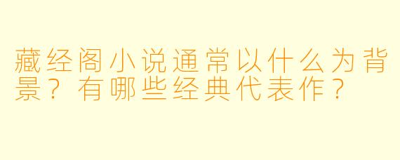 藏经阁小说通常以什么为背景?有哪些经典代表作?
