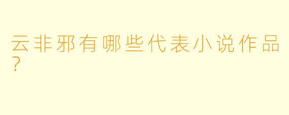 云非邪有哪些代表小说作品?