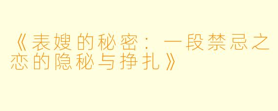 《表嫂的秘密：一段禁忌之恋的隐秘与挣扎》