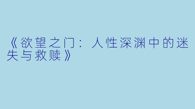《欲望之门：人性深渊中的迷失与救赎》