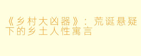 《乡村大凶器》：荒诞悬疑下的乡土人性寓言