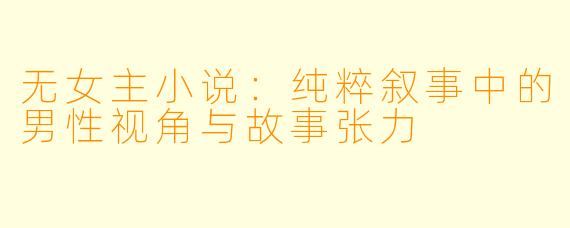 无女主小说：纯粹叙事中的男性视角与故事张力