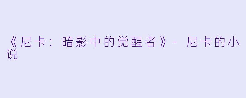 《尼卡：暗影中的觉醒者》-尼卡的小说