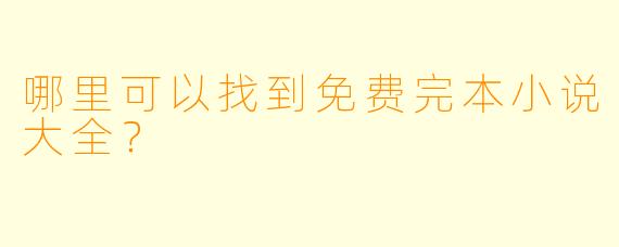 哪里可以找到免费完本小说大全？
