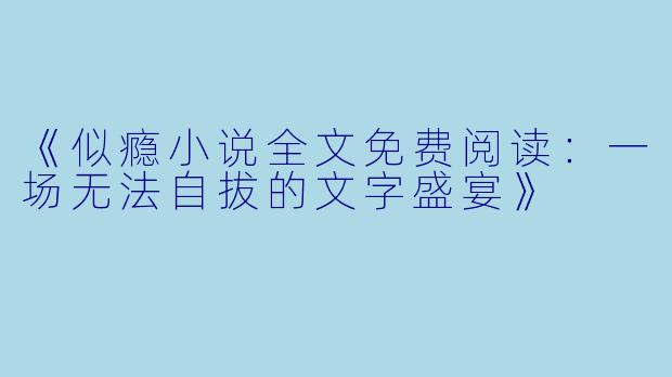 《似瘾小说全文免费阅读：一场无法自拔的文字盛宴》