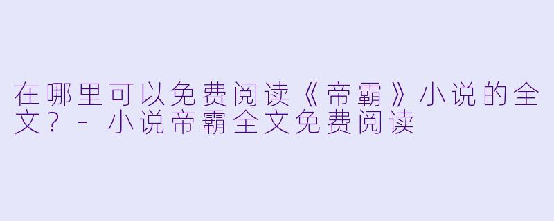 在哪里可以免费阅读《帝霸》小说的全文?