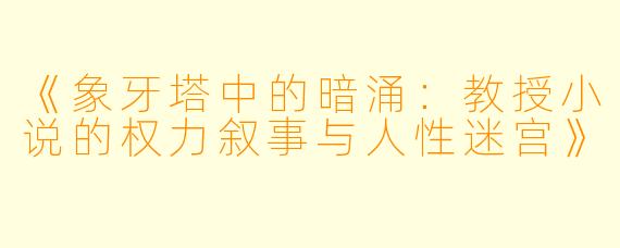 《象牙塔中的暗涌：教授小说的权力叙事与人性迷宫》