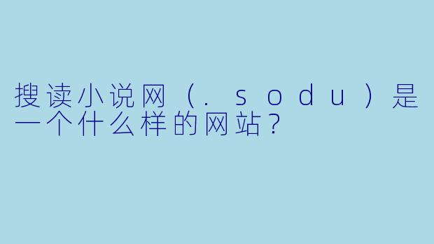 搜读小说网(.sodu)是一个什么样的网站?