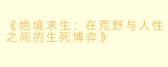 《绝境求生：在荒野与人性之间的生死博弈》