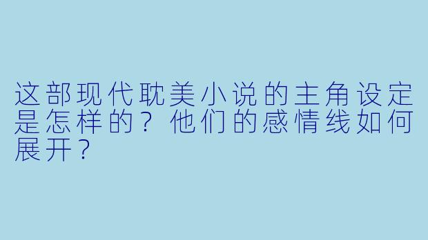 这部现代耽美小说的主角设定是怎样的？他们的感情线如何展开？