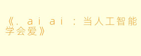 《.aiai：当人工智能学会爱》