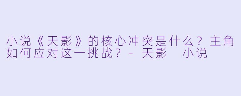小说《天影》的核心冲突是什么？主角如何应对这一挑战？-天影 小说