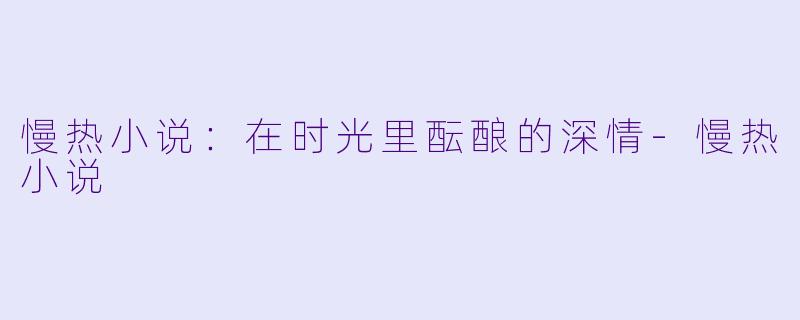 慢热小说：在时光里酝酿的深情-慢热小说