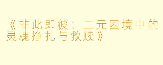 《非此即彼：二元困境中的灵魂挣扎与救赎》