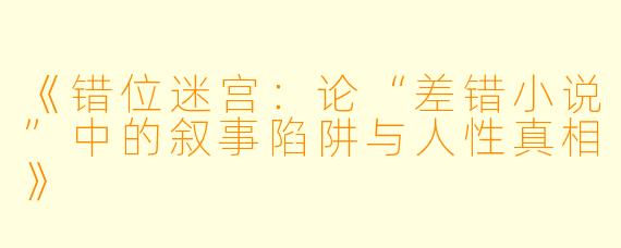《错位迷宫：论“差错小说”中的叙事陷阱与人性真相》