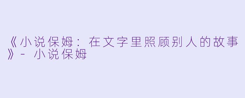 《小说保姆：在文字里照顾别人的故事》-小说保姆
