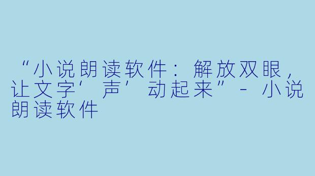 “小说朗读软件：解放双眼，让文字‘声’动起来”-小说朗读软件