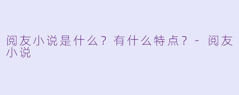 阅友小说是什么?有什么特点?