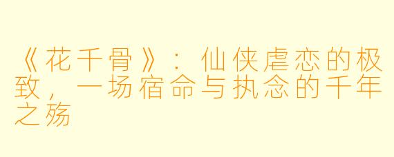 《花千骨》:仙侠虐恋的极致,一场宿命与执念的千年之殇