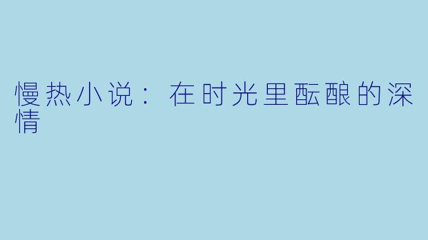 慢热小说：在时光里酝酿的深情