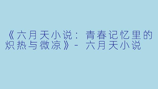 《六月天小说：青春记忆里的炽热与微凉》-六月天小说