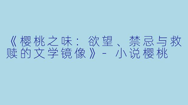 《樱桃之味:欲望、禁忌与救赎的文学镜像》