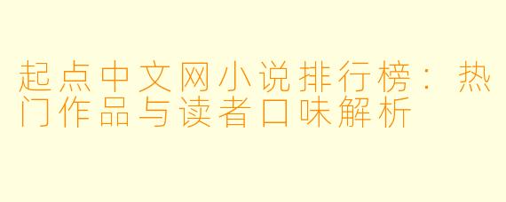 起点中文网小说排行榜:热门作品与读者口味解析