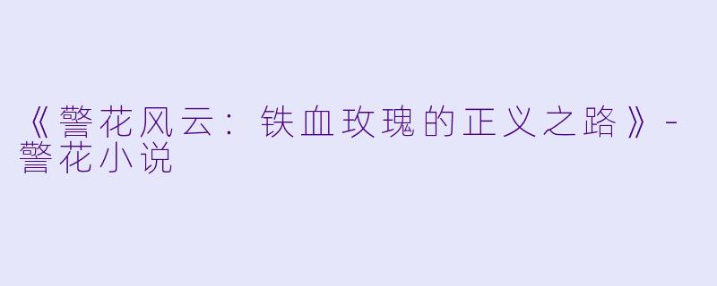 《警花风云：铁血玫瑰的正义之路》-警花小说