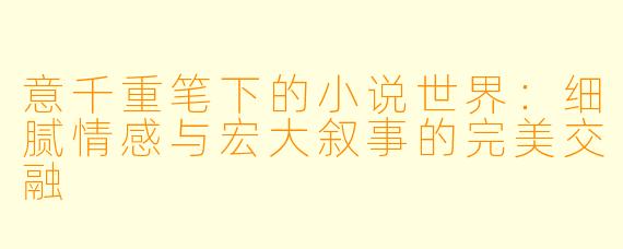意千重笔下的小说世界：细腻情感与宏大叙事的完美交融