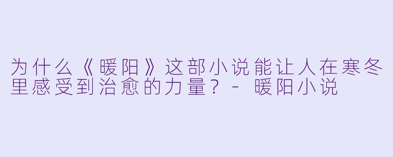为什么《暖阳》这部小说能让人在寒冬里感受到治愈的力量?