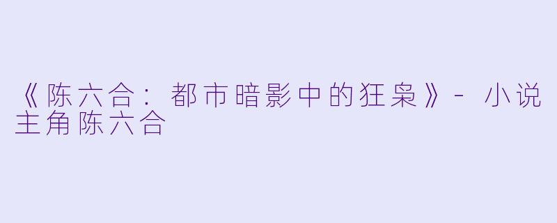 《陈六合:都市暗影中的狂枭》