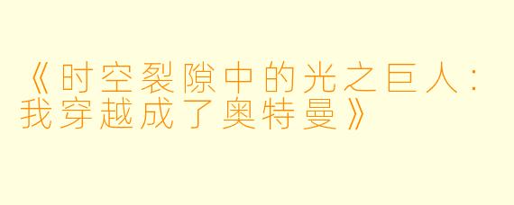 《时空裂隙中的光之巨人:我穿越成了奥特曼》
