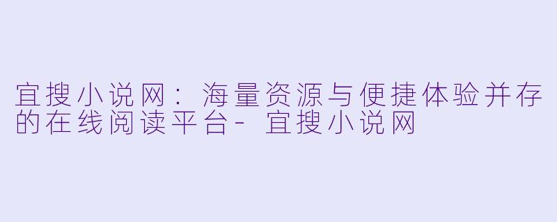 宜搜小说网：海量资源与便捷体验并存的在线阅读平台-宜搜小说网