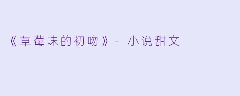 《草莓味的初吻》-小说甜文