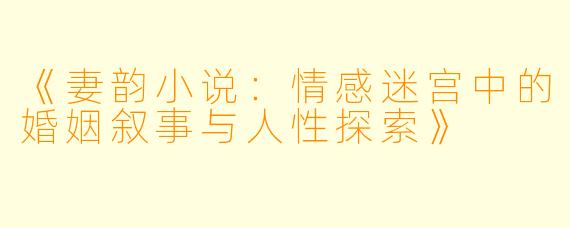 《妻韵小说：情感迷宫中的婚姻叙事与人性探索》